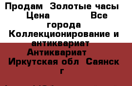 Продам “Золотые часы“ › Цена ­ 60 000 - Все города Коллекционирование и антиквариат » Антиквариат   . Иркутская обл.,Саянск г.